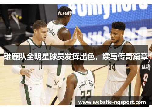 雄鹿队全明星球员发挥出色，续写传奇篇章