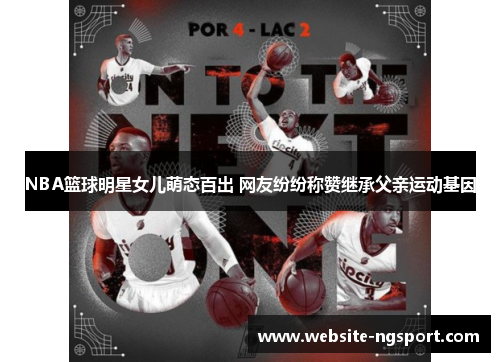 NBA篮球明星女儿萌态百出 网友纷纷称赞继承父亲运动基因