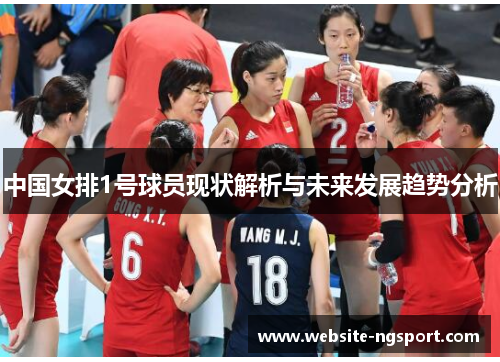 中国女排1号球员现状解析与未来发展趋势分析