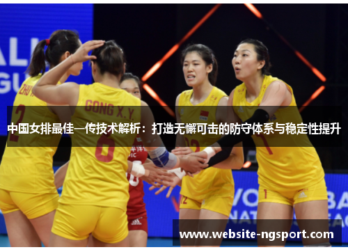 中国女排最佳一传技术解析：打造无懈可击的防守体系与稳定性提升