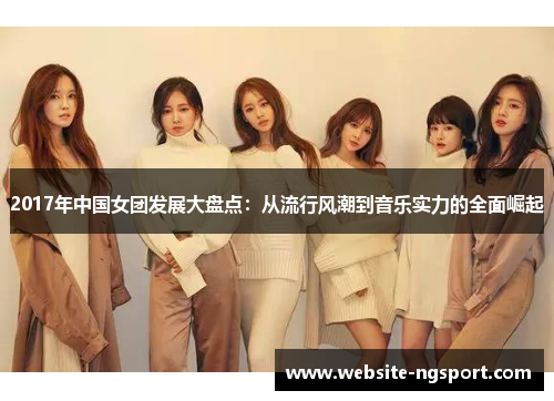 2017年中国女团发展大盘点：从流行风潮到音乐实力的全面崛起