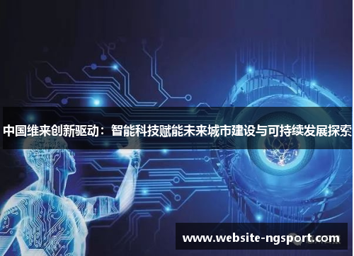 中国维来创新驱动：智能科技赋能未来城市建设与可持续发展探索