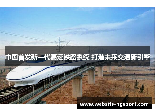 中国首发新一代高速铁路系统 打造未来交通新引擎