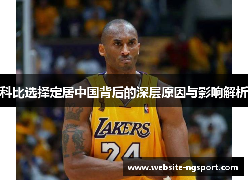 科比选择定居中国背后的深层原因与影响解析